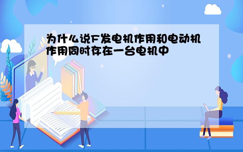 为什么说F发电机作用和电动机作用同时存在一台电机中