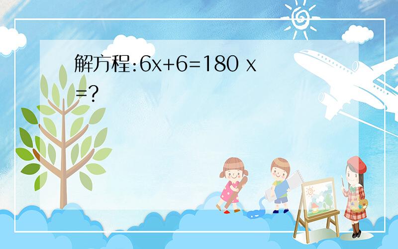 解方程:6x+6=180 x=?