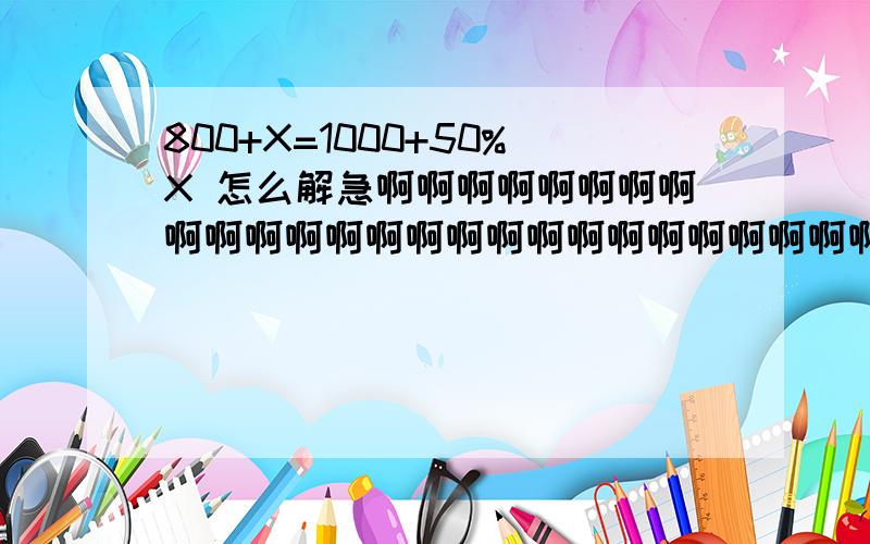 800+X=1000+50%X 怎么解急啊啊啊啊啊啊啊啊啊啊啊啊啊啊啊啊啊啊啊啊啊啊啊啊啊啊啊啊啊啊啊啊啊啊啊啊啊啊啊啊啊啊啊啊啊啊啊啊啊啊啊啊啊啊啊啊啊啊啊啊啊啊啊啊!加分