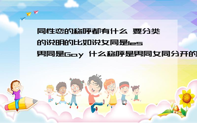 同性恋的称呼都有什么 要分类的说明的比如说女同是les 男同是Gay 什么称呼是男同女同分开的什么称呼是通用的 就是男女都是这个