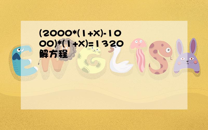 (2000*(1+X)-1000)*(1+X)=1320解方程