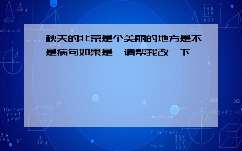 秋天的北京是个美丽的地方是不是病句如果是,请帮我改一下