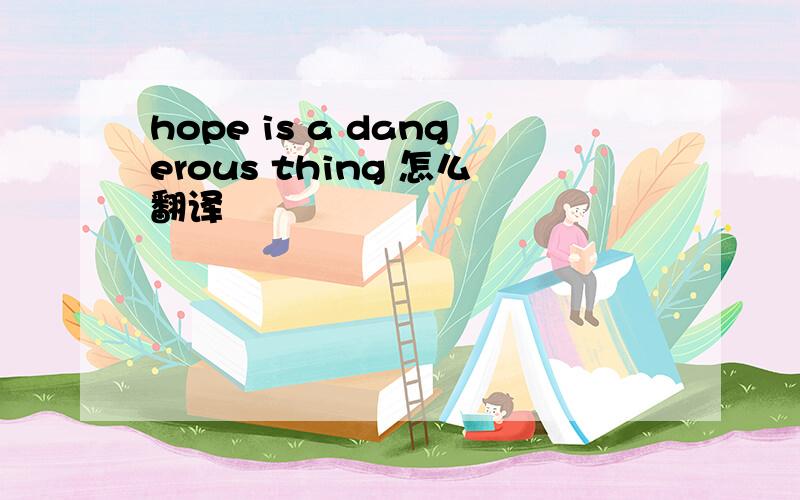 hope is a dangerous thing 怎么翻译