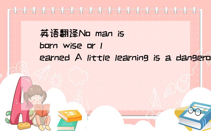 英语翻译No man is born wise or learned A little learning is a dangerous thing Believing in youself is the first step on the road to success Clothes don't make the man 刚刚不知怎么的就成了一半了~