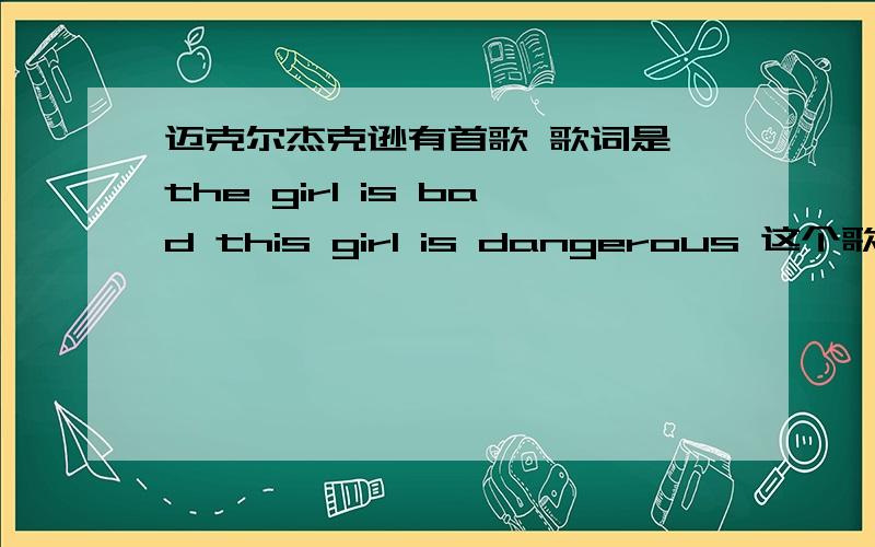 迈克尔杰克逊有首歌 歌词是 the girl is bad this girl is dangerous 这个歌叫什么名字