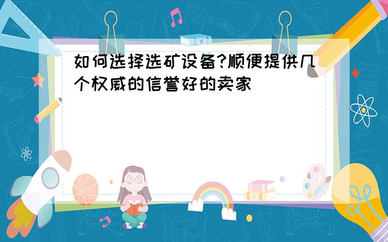 如何选择选矿设备?顺便提供几个权威的信誉好的卖家