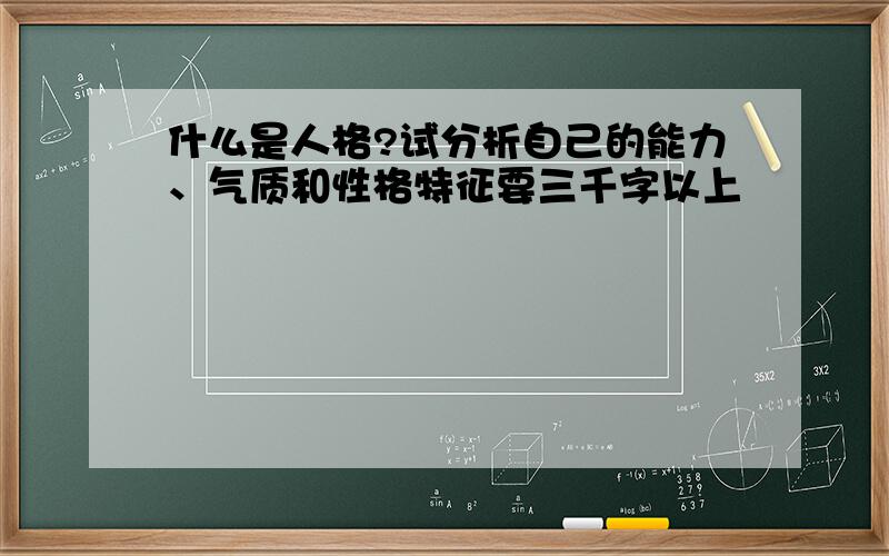 什么是人格?试分析自己的能力、气质和性格特征要三千字以上