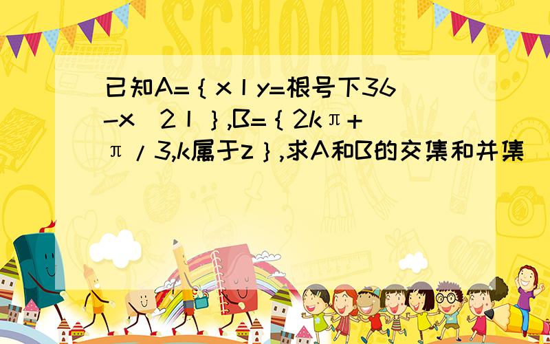 已知A=｛x丨y=根号下36-x^2丨｝,B=｛2kπ+π/3,k属于z｝,求A和B的交集和并集