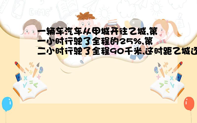 一辆车汽车从甲城开往乙城,第一小时行驶了全程的25%,第二小时行驶了全程90千米,这时距乙城还有全程的9/20.甲乙两城相距多少千米?