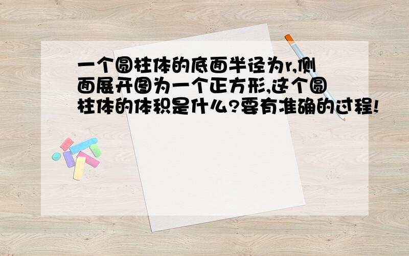 一个圆柱体的底面半径为r,侧面展开图为一个正方形,这个圆柱体的体积是什么?要有准确的过程!