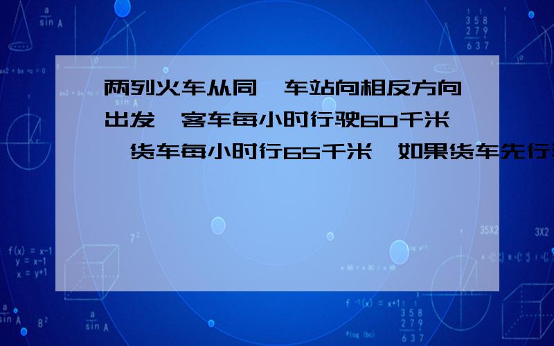 两列火车从同一车站向相反方向出发,客车每小时行驶60千米,货车每小时行65千米,如果货车先行驶了2小时,那么两车同时行驶几小时后它们之间相距495千米？