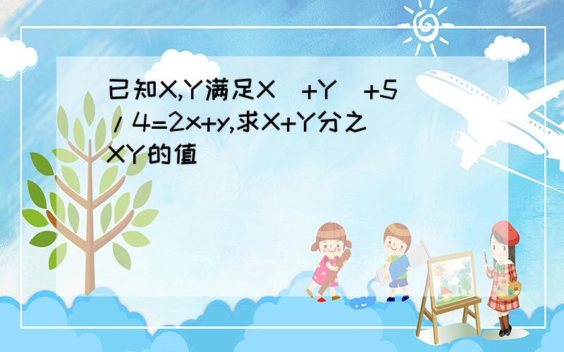 已知X,Y满足X^+Y^+5/4=2x+y,求X+Y分之XY的值