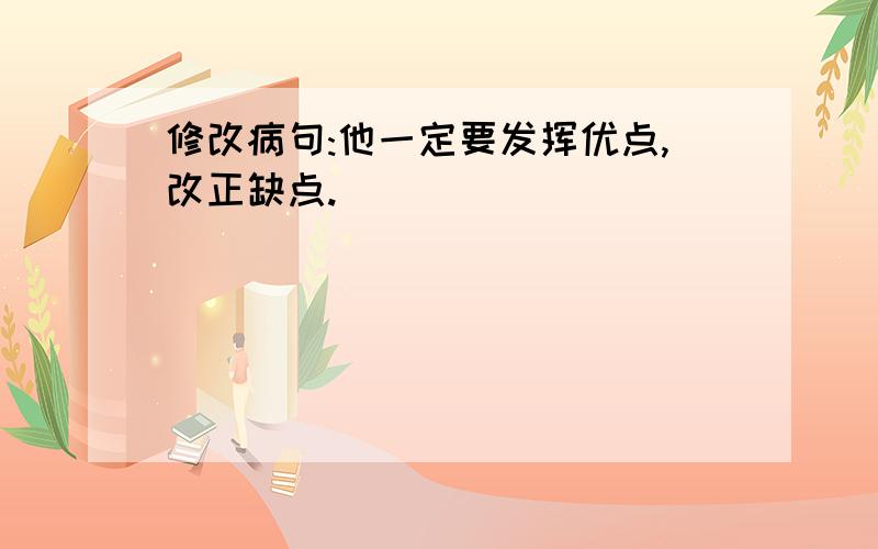 修改病句:他一定要发挥优点,改正缺点.