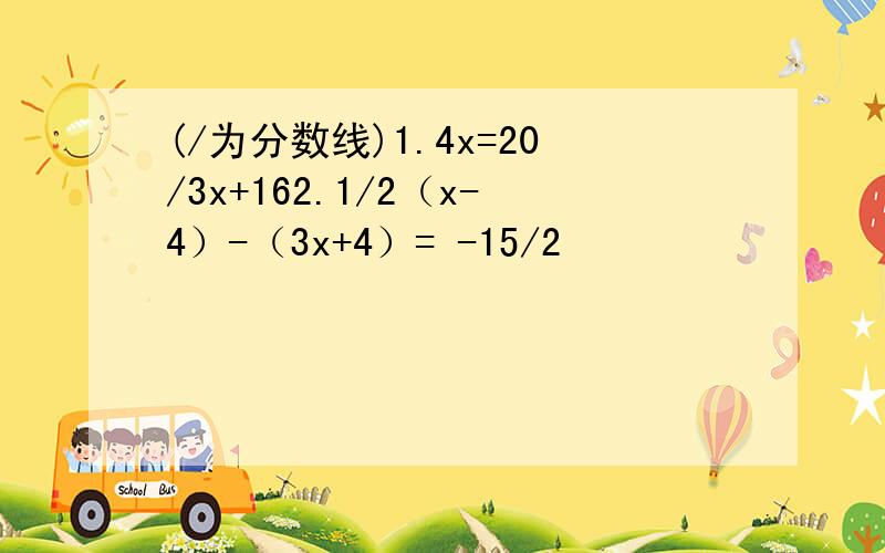 (/为分数线)1.4x=20/3x+162.1/2（x-4）-（3x+4）= -15/2