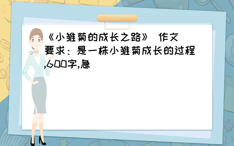 《小雏菊的成长之路》 作文 要求：是一株小雏菊成长的过程,600字,急