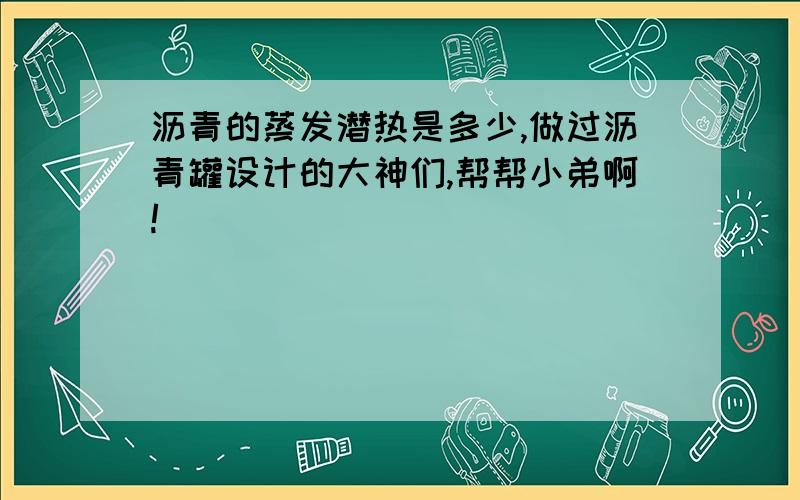 沥青的蒸发潜热是多少,做过沥青罐设计的大神们,帮帮小弟啊!