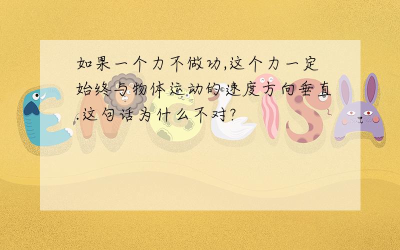 如果一个力不做功,这个力一定始终与物体运动的速度方向垂直.这句话为什么不对?