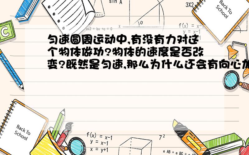 匀速圆周运动中,有没有力对这个物体做功?物体的速度是否改变?既然是匀速,那么为什么还会有向心加速度呢?