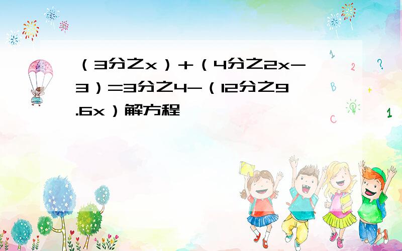 （3分之x）＋（4分之2x-3）=3分之4-（12分之9.6x）解方程