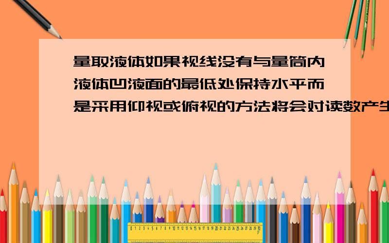 量取液体如果视线没有与量筒内液体凹液面的最低处保持水平而是采用仰视或俯视的方法将会对读数产生什么影