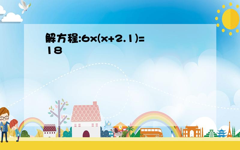 解方程:6x(x+2.1)=18