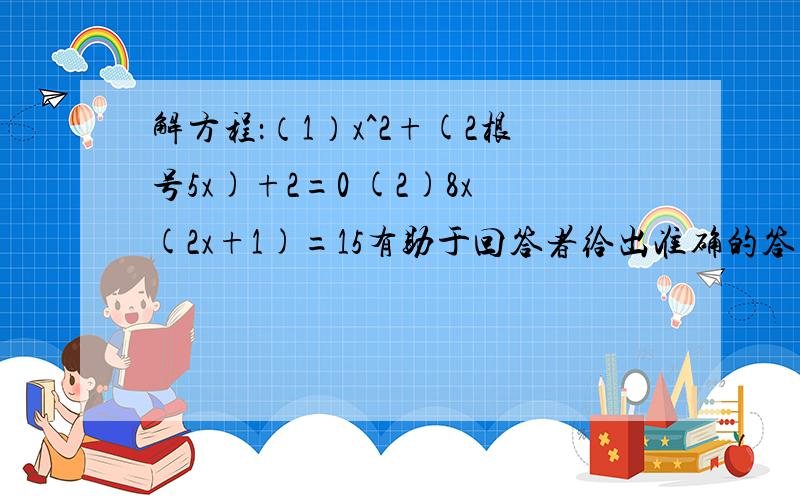 解方程：（1）x^2+(2根号5x)+2=0 (2)8x(2x+1)=15有助于回答者给出准确的答案