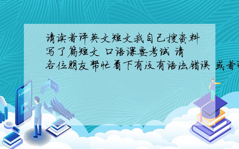 请读者评英文短文我自己搜资料写了篇短文 口语课要考试 请各位朋友帮忙看下有没有语法错误 或者那句话不顺口 帮忙改下 非常感谢 最佳答案提高悬赏分50my topic is Digtal CameraDigital camera is a