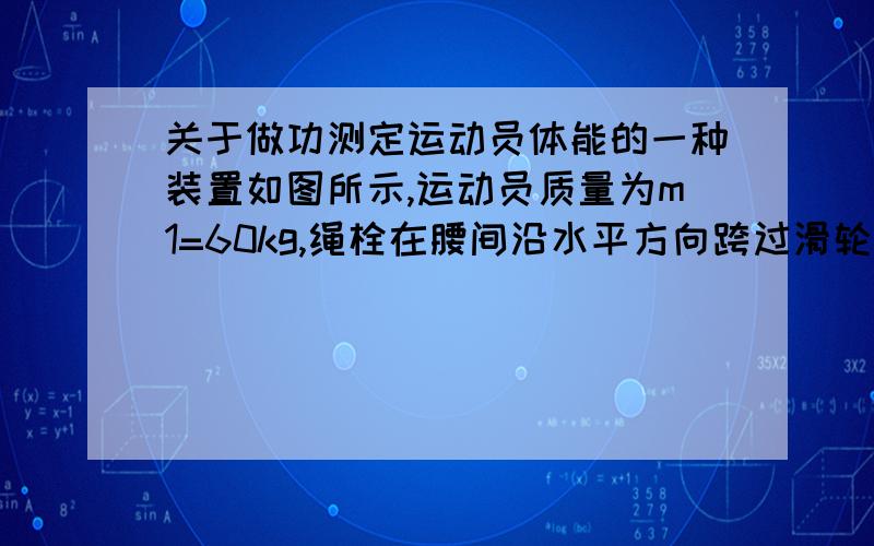 关于做功测定运动员体能的一种装置如图所示,运动员质量为m1=60kg,绳栓在腰间沿水平方向跨过滑轮(不计滑轮质量及摩擦),下悬挂一质量为m2=5kg的重物,人用力蹬传送带而人的重心不动,传送带