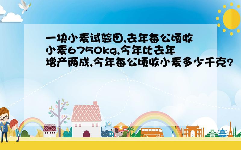 一块小麦试验田,去年每公顷收小麦6750kg,今年比去年增产两成,今年每公顷收小麦多少千克?