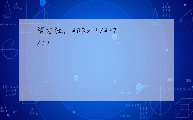 解方程：40%x-1/4=7/12