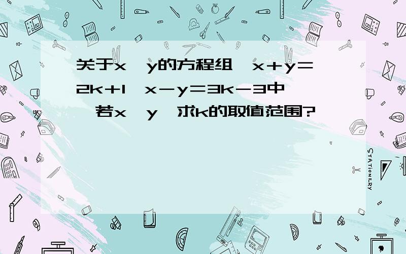 关于x,y的方程组｛x＋y＝2k＋1,x－y＝3k－3中,若x＜y,求k的取值范围?