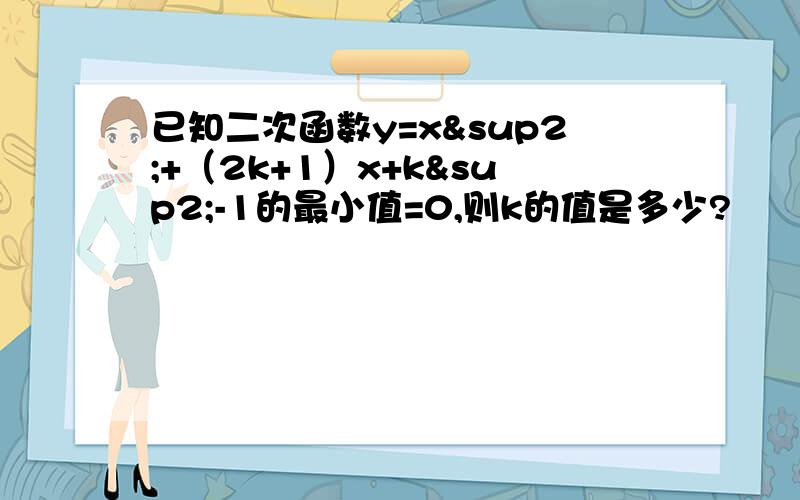 已知二次函数y=x²+（2k+1）x+k²-1的最小值=0,则k的值是多少?