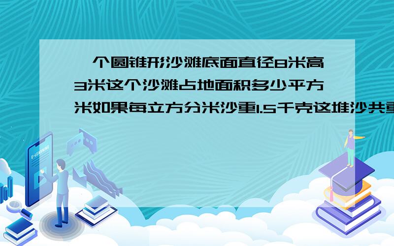 一个圆锥形沙滩底面直径8米高3米这个沙滩占地面积多少平方米如果每立方分米沙重1.5千克这堆沙共重多少千克