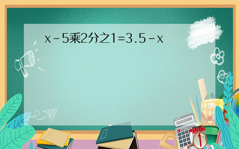 x-5乘2分之1=3.5-x