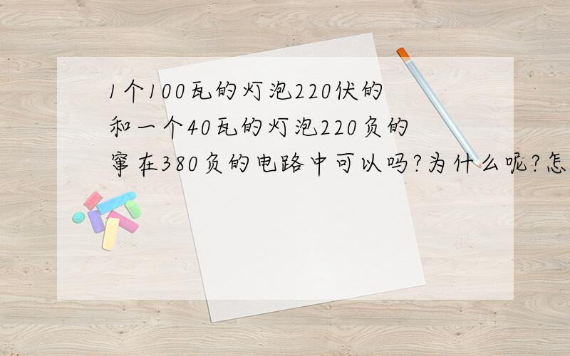 1个100瓦的灯泡220伏的和一个40瓦的灯泡220负的窜在380负的电路中可以吗?为什么呢?怎么算的呀