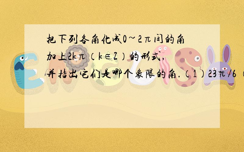 把下列各角化成0~2π间的角加上2kπ（k∈Z）的形式,并指出它们是哪个象限的角.（1）23π／6 （2）﹣1500° （3）﹣18π／7 （4）672°