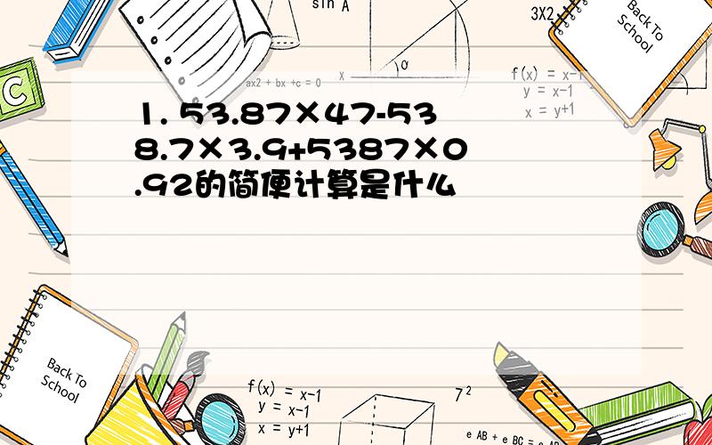 1. 53.87×47-538.7×3.9+5387×0.92的简便计算是什么