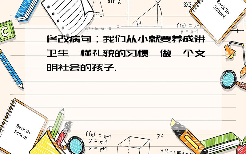 修改病句：我们从小就要养成讲卫生,懂礼貌的习惯,做一个文明社会的孩子.