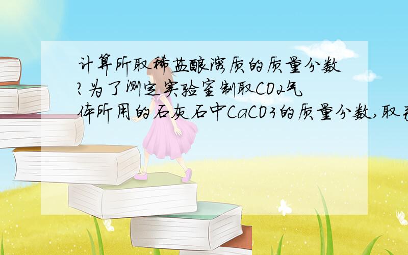 计算所取稀盐酸溶质的质量分数?为了测定实验室制取CO2气体所用的石灰石中CaCO3的质量分数,取来了一些石灰石样品,并取稀盐酸200克,平均分成4份,进行实验,化学反应方程式为：CaCO3+2HCl====CaCl2