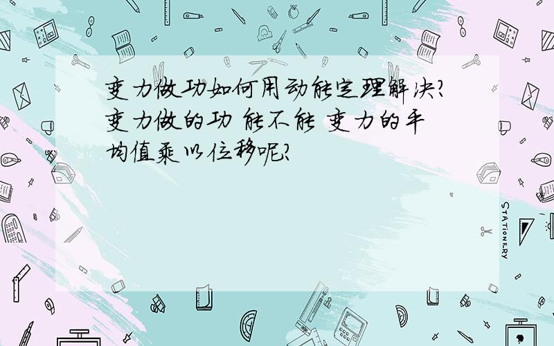 变力做功如何用动能定理解决?变力做的功 能不能 变力的平均值乘以位移呢？