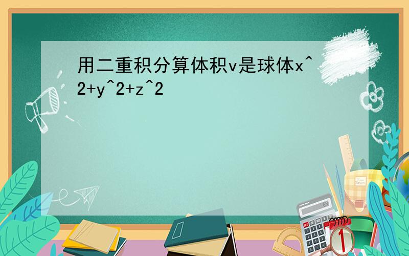 用二重积分算体积v是球体x^2+y^2+z^2