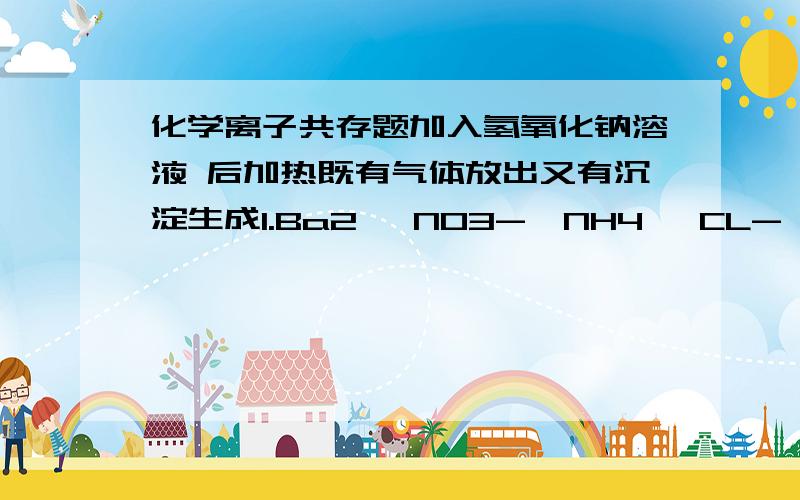 化学离子共存题加入氢氧化钠溶液 后加热既有气体放出又有沉淀生成1.Ba2 、NO3-、NH4 、CL-、 2.Ca2 、HCO3-、NH4 、ALO2-、 3.K 、Ba2 、CL-、HSO3-、 4.Mg2 、NH4 、SO42-、K3中的亚硫酸钡是怎么生成的