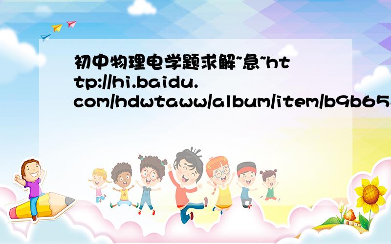 初中物理电学题求解~急~http://hi.baidu.com/hdwtaww/album/item/b9b658d9da80c909cdbf1a7e.html#IMG=664bf0d2d86fc59550da4b7d上为问题地址,第四题,要详细解答,谢谢~有标准答案是8,但是不知道怎么解