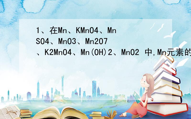 1、在Mn、KMnO4、MnSO4、MnO3、Mn2O7、K2MnO4、Mn(OH)2、MnO2 中,Mn元素的化合价有----种?A、8 B、6 C、5 D、4 C2、元素的化学性质决定于该元素原子的A、核外电子数 B、最外层电子数 C、质子数 D、中子数