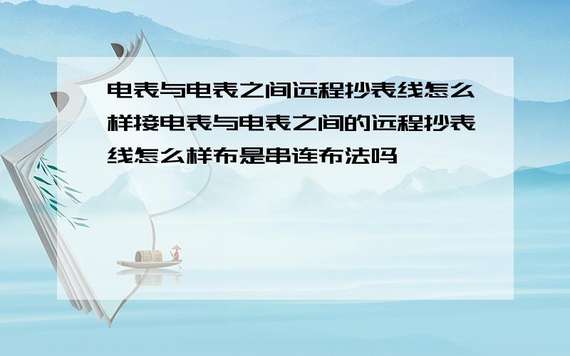 电表与电表之间远程抄表线怎么样接电表与电表之间的远程抄表线怎么样布是串连布法吗