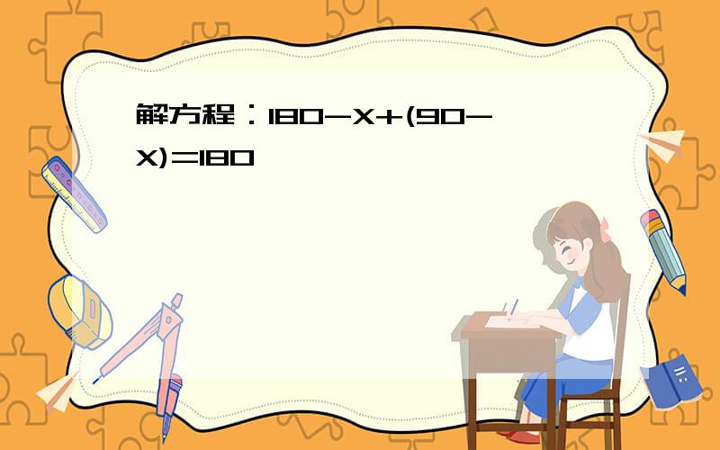 解方程：180-X+(90-X)=180