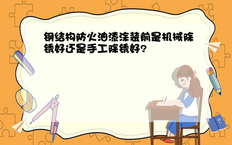 钢结构防火油漆涂装前是机械除锈好还是手工除锈好?