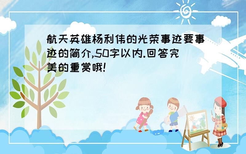 航天英雄杨利伟的光荣事迹要事迹的简介,50字以内.回答完美的重赏哦!