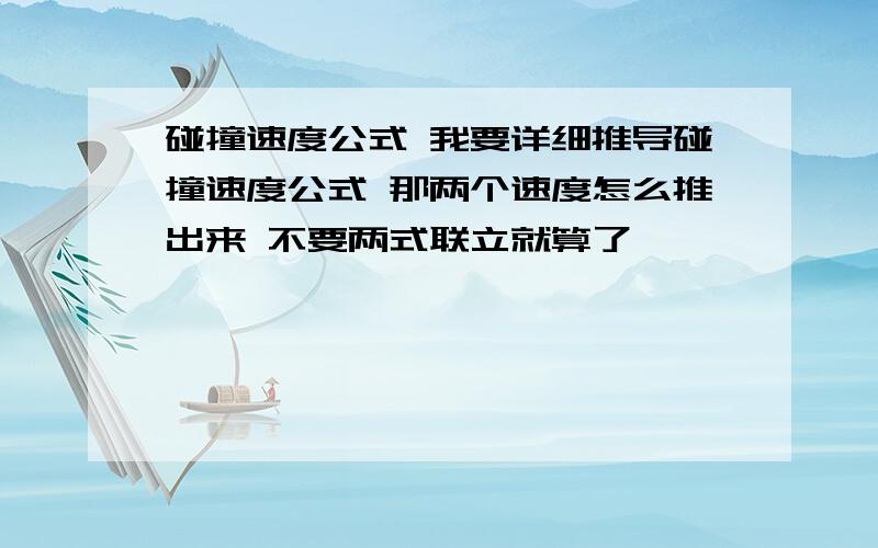 碰撞速度公式 我要详细推导碰撞速度公式 那两个速度怎么推出来 不要两式联立就算了