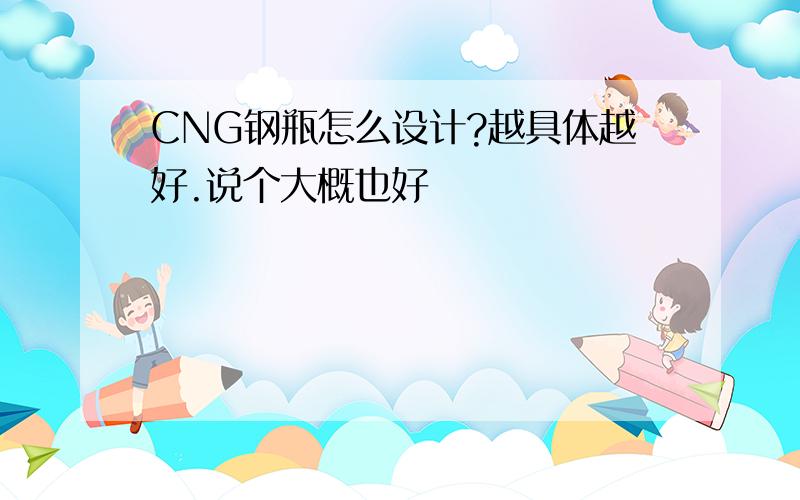 CNG钢瓶怎么设计?越具体越好.说个大概也好